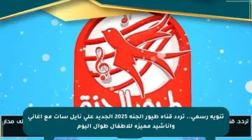 تنويه رسمي.. تردد قناة طيور الجنة 2025 الجديد على نايل سات مع أغاني وأناشيد مميزة للأطفال طوال اليوم